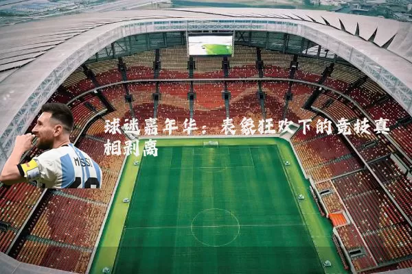 球迷嘉年华：表象狂欢下的竞技真相剥离