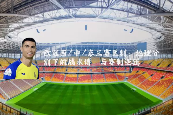 欧冠西/中/东三赛区制：地理分割下的战术博弈与赛制逻辑