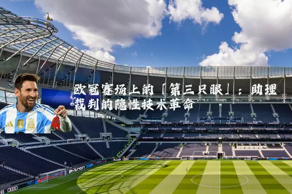 欧冠赛场上的「第三只眼」:助理裁判的隐性技术革命