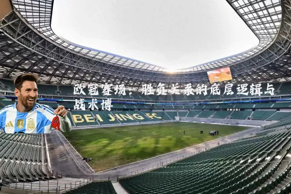 欧冠赛场：胜负关系的底层逻辑与战术博弈