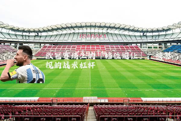 欧冠赛场上的「档位避让」：被忽视的战术杠杆