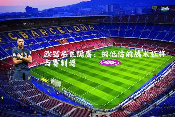 欧冠半区隔离：被低估的战术杠杆与赛制博弈