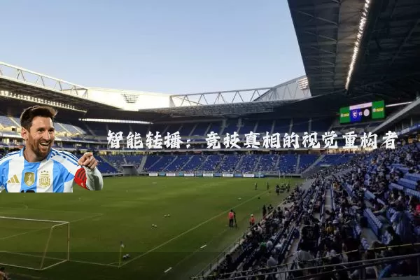 智能转播:竞技真相的视觉重构者