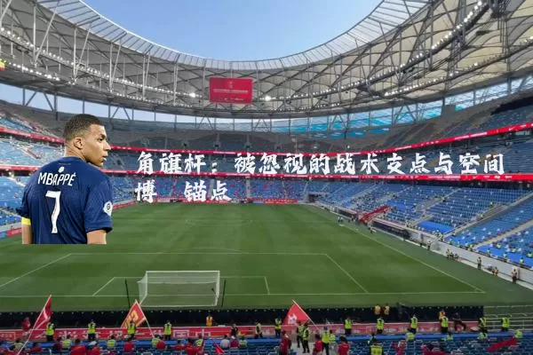 角旗杆：被忽视的战术支点与空间博弈锚点