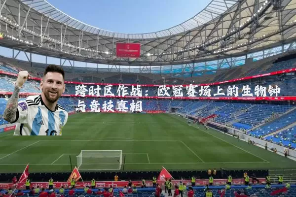 跨时区作战：欧冠赛场上的生物钟与竞技真相