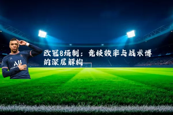 欧冠8场制：竞技效率与战术博弈的深层解构