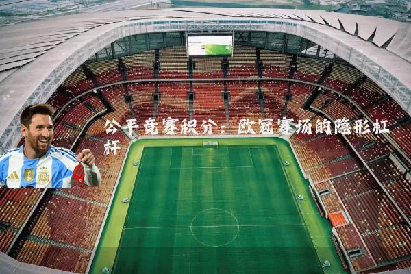 公平竞赛积分:欧冠赛场的隐形杠杆