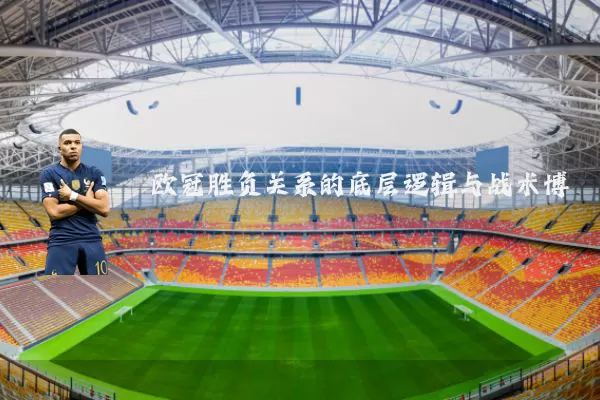 欧冠胜负关系的底层逻辑与战术博弈