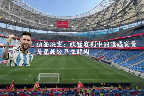 抽签决定：欧冠赛制中的隐藏变量与竞技公平性解构