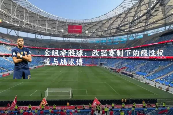 全组净胜球：欧冠赛制下的隐性权重与战术博弈